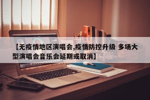 【无疫情地区演唱会,疫情防控升级 多场大型演唱会音乐会延期或取消】