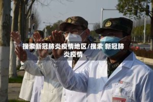 搜索新冠肺炎疫情地区/搜索 新冠肺炎疫情