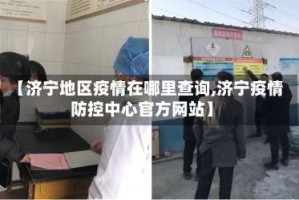 【济宁地区疫情在哪里查询,济宁疫情防控中心官方网站】