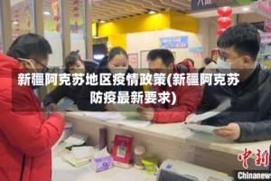 新疆阿克苏地区疫情政策(新疆阿克苏防疫最新要求)