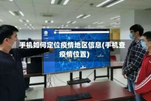 手机如何定位疫情地区信息(手机查疫情位置)