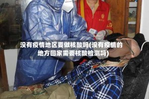 没有疫情地区要做核酸吗(没有疫情的地方回家需要核酸检测吗)