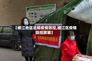 【椒江地区近期疫情防控,椒江区疫情防控政策】