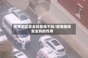疫情地区安全码查询不到/疫情期间安全码的作用