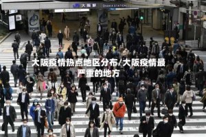 大阪疫情热点地区分布/大阪疫情最严重的地方