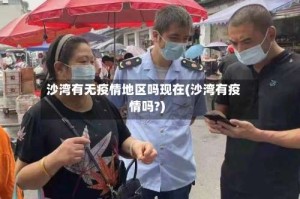 沙湾有无疫情地区吗现在(沙湾有疫情吗?)