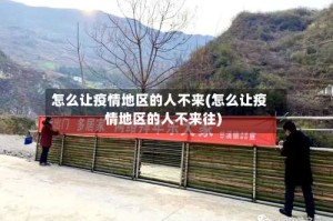 怎么让疫情地区的人不来(怎么让疫情地区的人不来往)