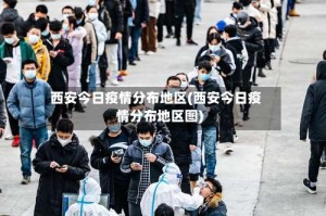 西安今日疫情分布地区(西安今日疫情分布地区图)