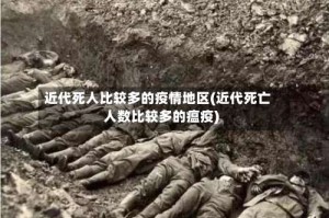 近代死人比较多的疫情地区(近代死亡人数比较多的瘟疫)