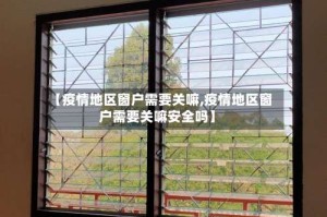 【疫情地区窗户需要关嘛,疫情地区窗户需要关嘛安全吗】