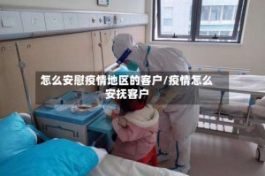 怎么安慰疫情地区的客户/疫情怎么安抚客户