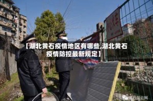 【湖北黄石疫情地区有哪些,湖北黄石疫情防控最新规定】