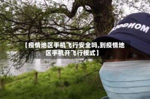 【疫情地区手机飞行安全吗,到疫情地区手机开飞行模式】