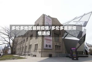 多伦多地区最新疫情/多伦多最新疫情通报
