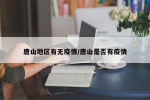 唐山地区有无疫情/唐山是否有疫情