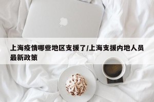 上海疫情哪些地区支援了/上海支援内地人员最新政策
