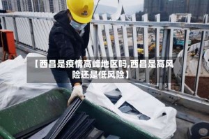 【西昌是疫情高峰地区吗,西昌是高风险还是低风险】