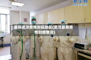 最新武汉疫情封控地区(武汉最新疫情封路情况)