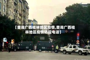 【查询广西桂林地区疫情,查询广西桂林地区疫情防控电话】