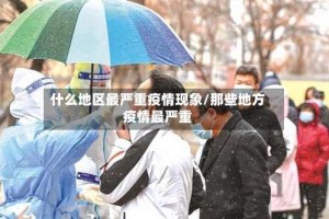 什么地区最严重疫情现象/那些地方疫情最严重