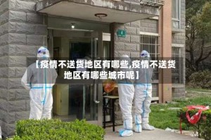【疫情不送货地区有哪些,疫情不送货地区有哪些城市呢】