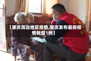 【肇庆周边地区疫情,肇庆发布最新疫情新增1例】