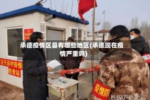 承德疫情区县有哪些地区(承德现在疫情严重吗)