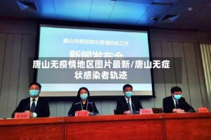 唐山无疫情地区图片最新/唐山无症状感染者轨迹