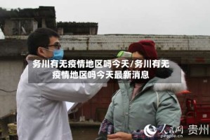 务川有无疫情地区吗今天/务川有无疫情地区吗今天最新消息