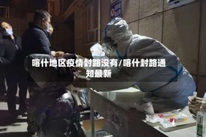 喀什地区疫情封路没有/喀什封路通知最新