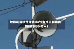 地区利用疫情赚钱吗农村(地区利用疫情赚钱吗农村人)