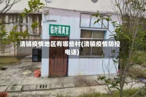 清镇疫情地区有哪些村(清镇疫情防控电话)