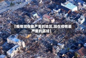 【疫情现在最严重的地区,现在疫情最严重的区域】