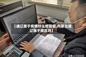 【通辽属于疫情什么地区管,内蒙古通辽属于疫区吗】