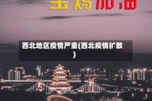 西北地区疫情严重(西北疫情扩散)