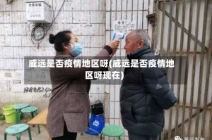 威远是否疫情地区呀(威远是否疫情地区呀现在)
