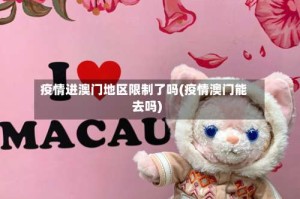 疫情进澳门地区限制了吗(疫情澳门能去吗)
