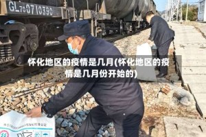 怀化地区的疫情是几月(怀化地区的疫情是几月份开始的)