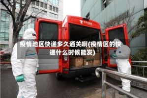 疫情地区快递多久通关啊(疫情区的快递什么时候能发)