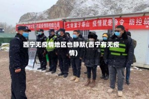 西宁无疫情地区也静默(西宁有无疫情)