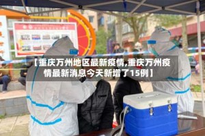 【重庆万州地区最新疫情,重庆万州疫情最新消息今天新增了15例】