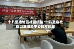 十八里店地区社区疫情/十八里店社区卫生服务中心官方网站
