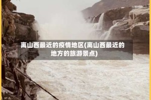 离山西最近的疫情地区(离山西最近的地方的旅游景点)