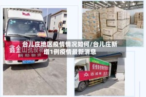 台儿庄地区疫情情况如何/台儿庄新增1例疫情最新消息