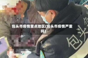 包头市疫情重点地区(包头市疫情严重吗)