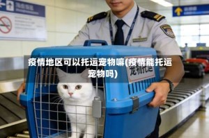 疫情地区可以托运宠物嘛(疫情能托运宠物吗)