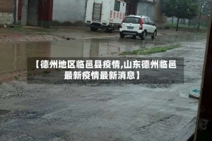 【德州地区临邑县疫情,山东德州临邑最新疫情最新消息】