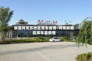 新疆阿克苏地区库车疫情/阿克苏地区库车县疫情