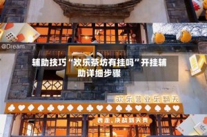 辅助技巧“欢乐茶坊有挂吗”开挂辅助详细步骤