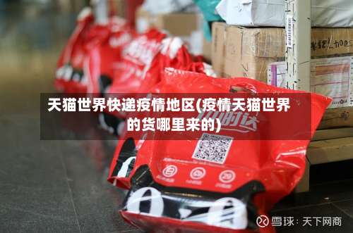 天猫世界快递疫情地区(疫情天猫世界的货哪里来的)-第2张图片